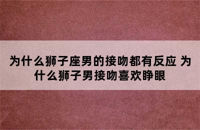 为什么狮子座男的接吻都有反应 为什么狮子男接吻喜欢睁眼